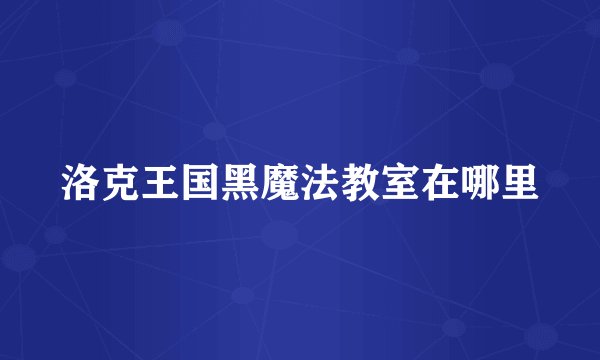 洛克王国黑魔法教室在哪里