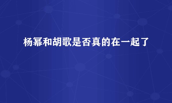 杨幂和胡歌是否真的在一起了