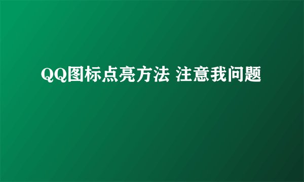 QQ图标点亮方法 注意我问题
