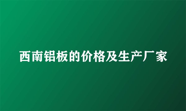 西南铝板的价格及生产厂家