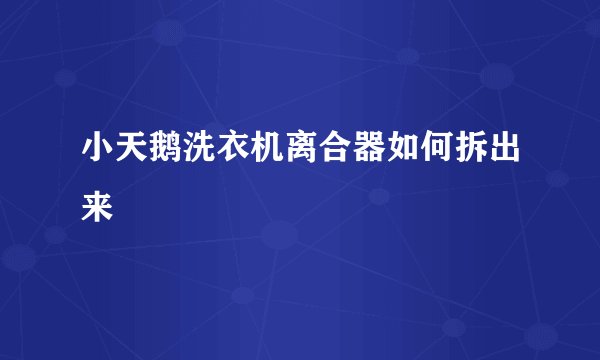 小天鹅洗衣机离合器如何拆出来