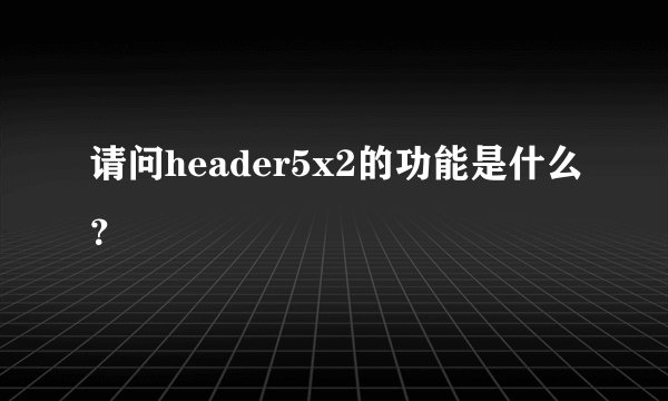 请问header5x2的功能是什么？