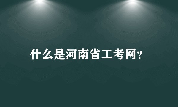 什么是河南省工考网？