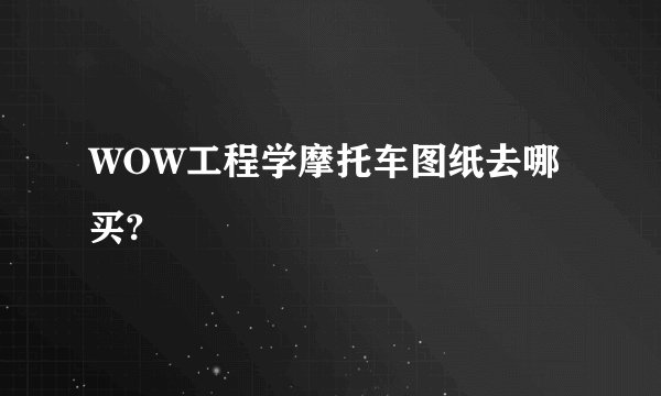 WOW工程学摩托车图纸去哪买?