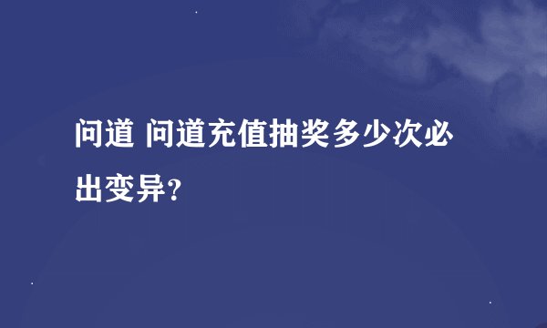 问道 问道充值抽奖多少次必出变异?