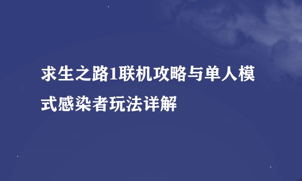 求生之路1联机攻略与单人模式感染者玩法详解