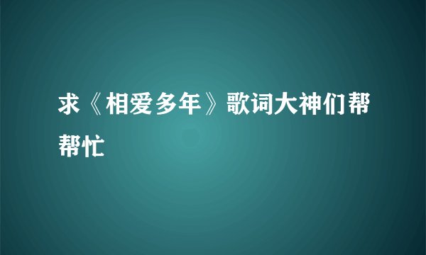 求《相爱多年》歌词大神们帮帮忙