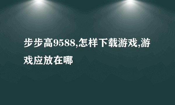 步步高9588,怎样下载游戏,游戏应放在哪