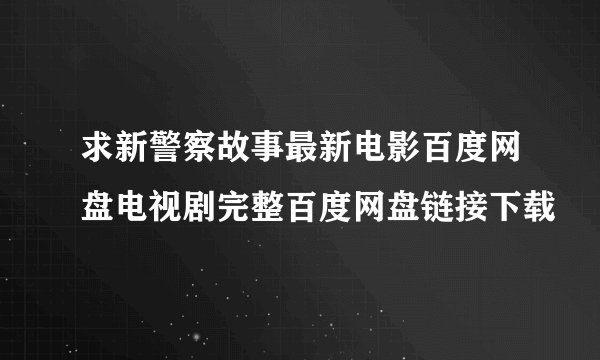 求新警察故事最新电影百度网盘电视剧完整百度网盘链接下载