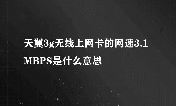 天翼3g无线上网卡的网速3.1MBPS是什么意思