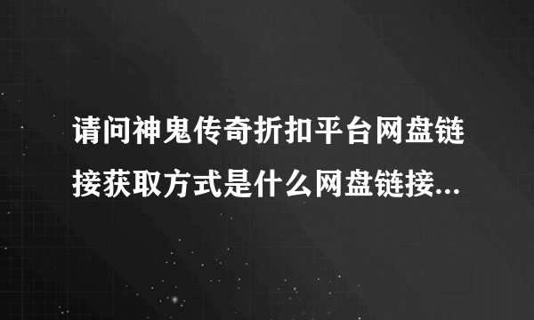 请问神鬼传奇折扣平台网盘链接获取方式是什么网盘链接获取方式是什么