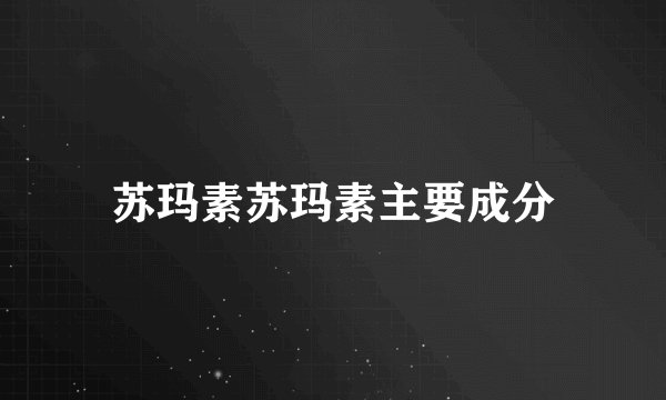 苏玛素苏玛素主要成分