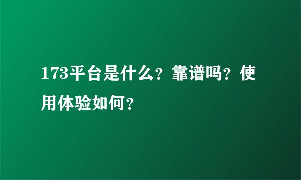 173平台是什么?靠谱吗?使用体验如何?