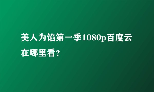 美人为馅第一季1080p百度云在哪里看？