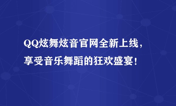 QQ炫舞炫音官网全新上线，享受音乐舞蹈的狂欢盛宴！