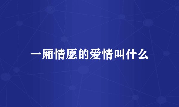 一厢情愿的爱情叫什么