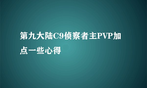 第九大陆C9侦察者主PVP加点一些心得