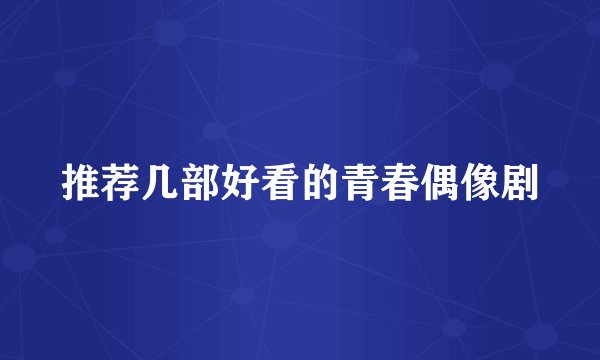 推荐几部好看的青春偶像剧