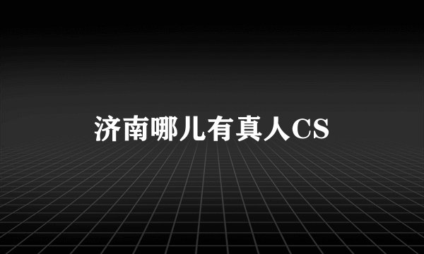 济南哪儿有真人CS