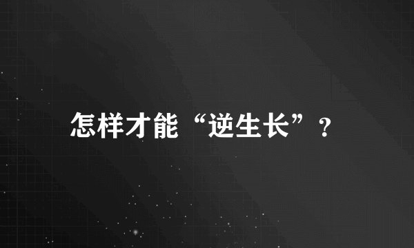 怎样才能“逆生长”?