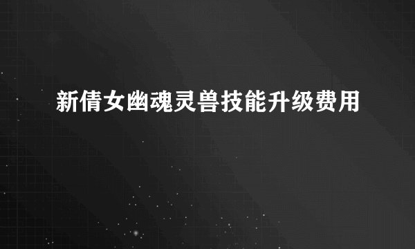 新倩女幽魂灵兽技能升级费用