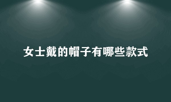 女士戴的帽子有哪些款式