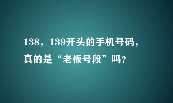138，139开头的手机号码，真的是“老板号段”吗？