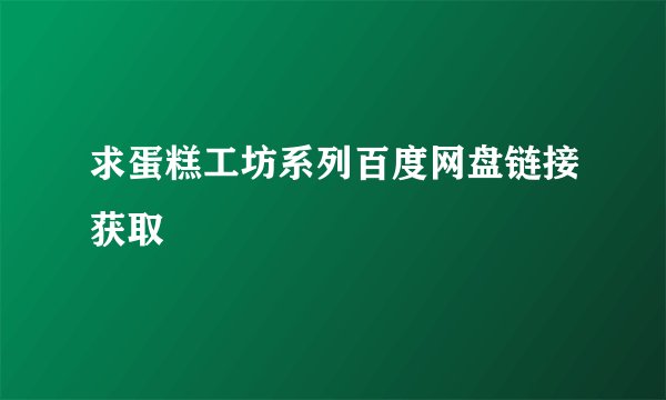 求蛋糕工坊系列百度网盘链接获取