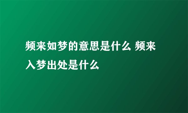 频来如梦的意思是什么 频来入梦出处是什么