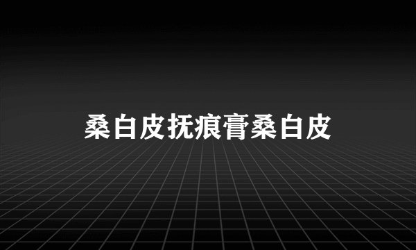 桑白皮抚痕膏桑白皮