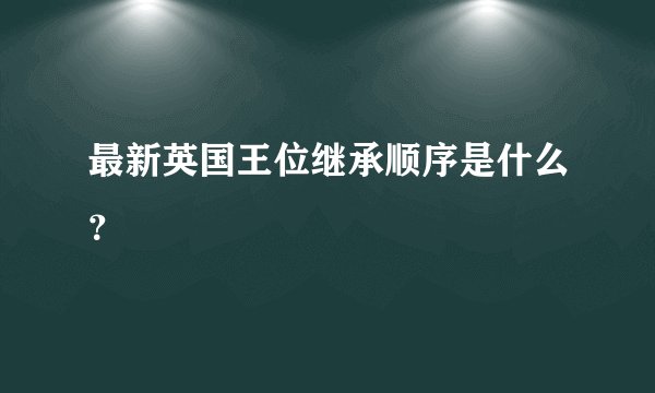 最新英国王位继承顺序是什么？