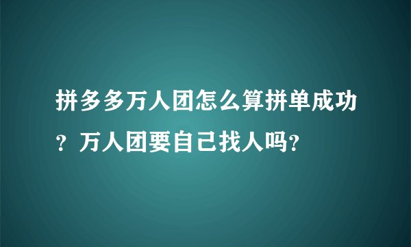 拼多多万人团怎么算拼单成功?万人团要自己找人吗?