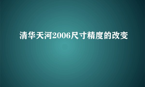 清华天河2006尺寸精度的改变