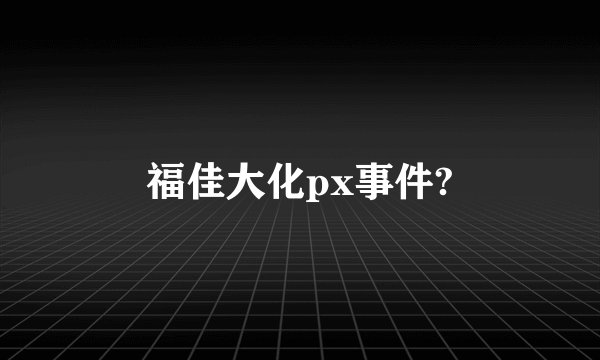 福佳大化px事件?