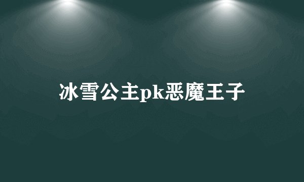 冰雪公主pk恶魔王子