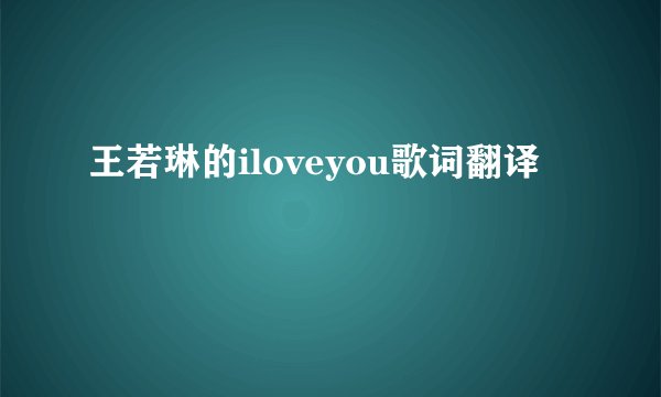 王若琳的iloveyou歌词翻译