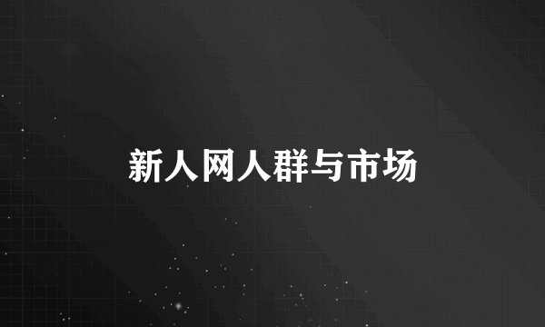 新人网人群与市场