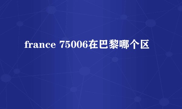france 75006在巴黎哪个区