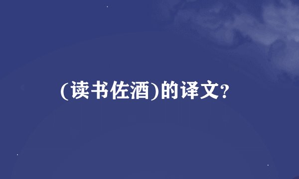 (读书佐酒)的译文？