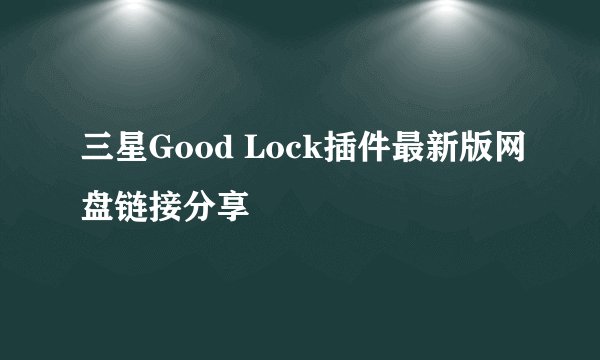 三星Good Lock插件最新版网盘链接分享