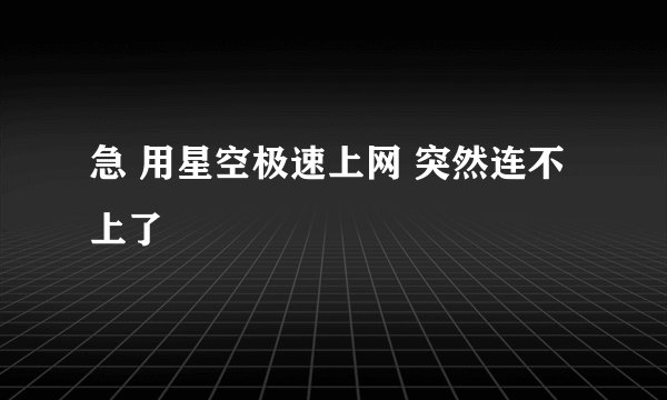 急 用星空极速上网 突然连不上了