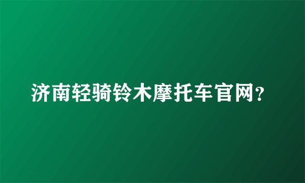 济南轻骑铃木摩托车官网？
