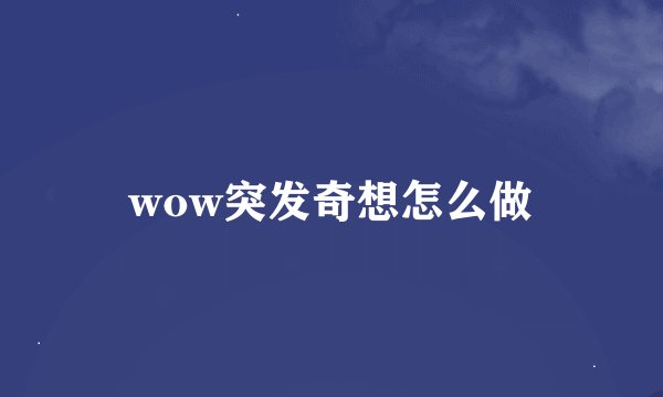 wow突发奇想怎么做
