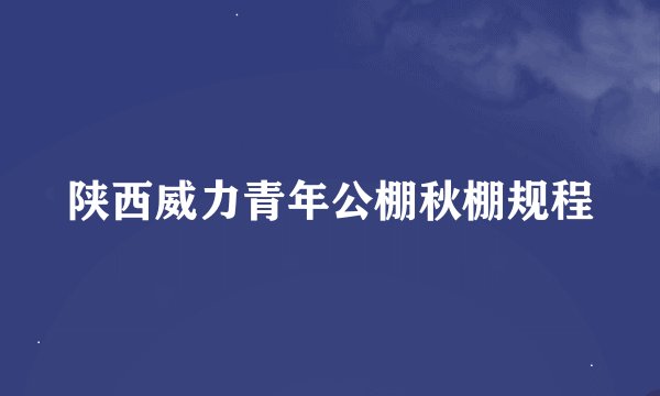 陕西威力青年公棚秋棚规程