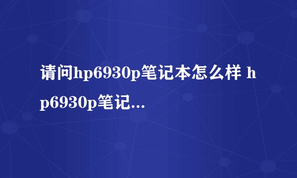 请问hp6930p笔记本怎么样 hp6930p笔记本报价及参数