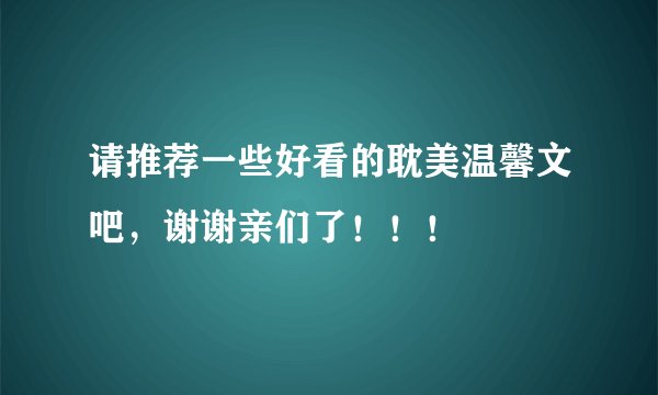 请推荐一些好看的耽美温馨文吧，谢谢亲们了！！！