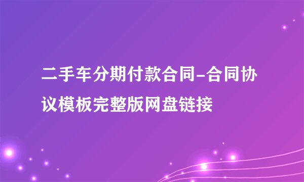 二手车分期付款合同-合同协议模板完整版网盘链接