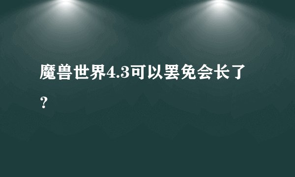 魔兽世界4.3可以罢免会长了？