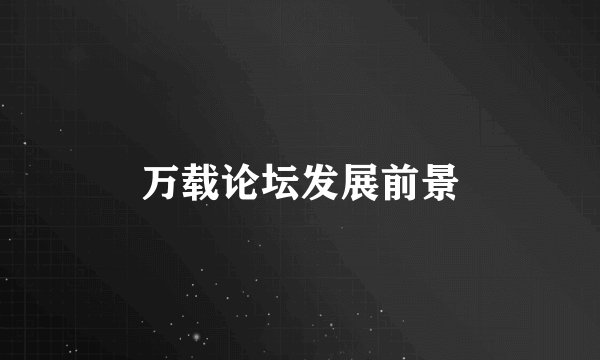 万载论坛发展前景