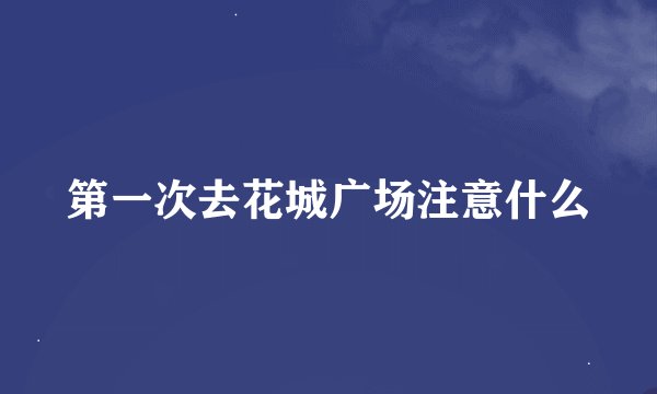 第一次去花城广场注意什么